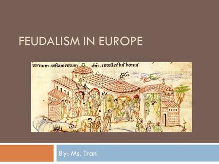 FEUDALISM IN EUROPE By: Ms. Tran. Essential Questions 1. Why did feudalism develop? 2. How did feudalism affect the political, social, and economic environment.