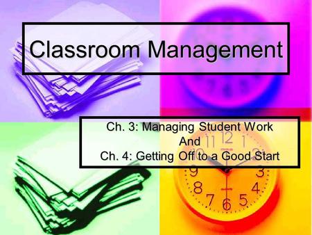 Classroom Management Ch. 3: Managing Student Work And Ch. 4: Getting Off to a Good Start.