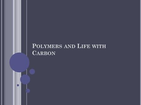 P OLYMERS AND L IFE WITH C ARBON. P OLYMERS Polymers are large complex molecules built from smaller molecules joined together in a repeating pattern.