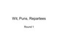 Wit, Puns, Repartees Round 1. Play on words / Insult Well have you heard, but something hard of hearing Pun on ‘heard’ & ‘hard’ to insult him (hard of.