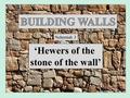 ‘Hewers of the stone of the wall’ Nehemiah 3. II Chron.25:23 – Jehoash breaks wall (400 cubits) II Chron.26:9 – Uzziah repairs wall II Chron.27:3 – Jotham.