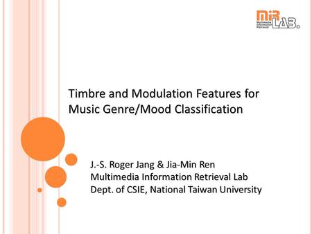 Timbre and Modulation Features for Music Genre/Mood Classification J.-S. Roger Jang & Jia-Min Ren Multimedia Information Retrieval Lab Dept. of CSIE, National.