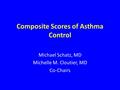 Composite Scores of Asthma Control Michael Schatz, MD Michelle M. Cloutier, MD Co-Chairs.