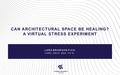 CAN ARCHITECTURAL SPACE BE HEALING? A VIRTUAL STRESS EXPERIMENT LARS BRORSON FICH CAND. ARCH. MAA. PH.D.