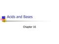 Acids and Bases Chapter 16. A special solution Acids and bases are ALWAYS in a water solution. Your body has water in it so they are always dangerous.