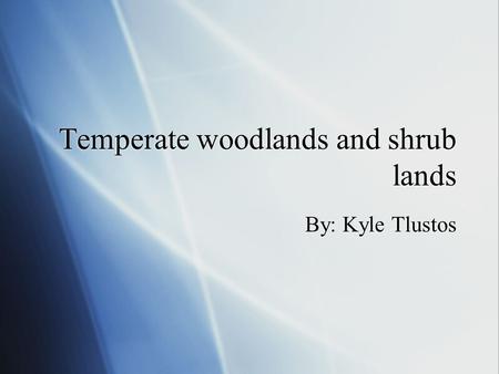 Temperate woodlands and shrub lands By: Kyle Tlustos.