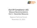 Out-Of-Compliance UES Measure Recommendations Part 1 – November Measures Regional Technical Forum November 19, 2013.