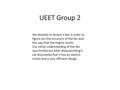 UEET Group 2 We decided to dissect a fan in order to figure out the structure of the fan and the way that the engine works. Our initial understanding of.