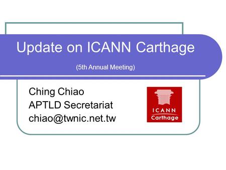 Update on ICANN Carthage (5th Annual Meeting) Ching Chiao APTLD Secretariat