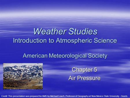 Weather Studies Introduction to Atmospheric Science American Meteorological Society Chapter 5 Air Pressure Credit: This presentation was prepared for.