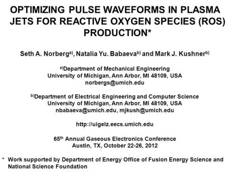 OPTIMIZING PULSE WAVEFORMS IN PLASMA JETS FOR REACTIVE OXYGEN SPECIES (ROS) PRODUCTION* Seth A. Norberg a), Natalia Yu. Babaeva b) and Mark J. Kushner.