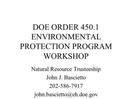 DOE ORDER 450.1 ENVIRONMENTAL PROTECTION PROGRAM WORKSHOP Natural Resource Trusteeship John J. Bascietto 202-586-7917