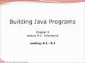 Copyright 2008 by Pearson Education Building Java Programs Chapter 9 Lecture 9-1: Inheritance reading: 9.1 - 9.2.