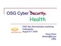 OSG Cyber Security OSG Site Administrators workshop Indianapolis August 6-7 2009 Doug Olson LBNL Health.