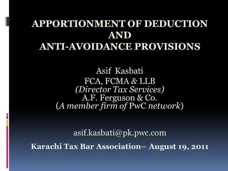 APPORTIONMENT OF DEDUCTION AND ANTI-AVOIDANCE PROVISIONS Asif Kasbati FCA, FCMA & LLB (Director Tax Services) A.F. Ferguson & Co. (A member firm of PwC.