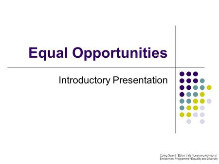 Equal Opportunities Introductory Presentation Coleg Gwent / Ebbw Vale / Learning Advisors / Enrichment Programme / Equality and Diversity.