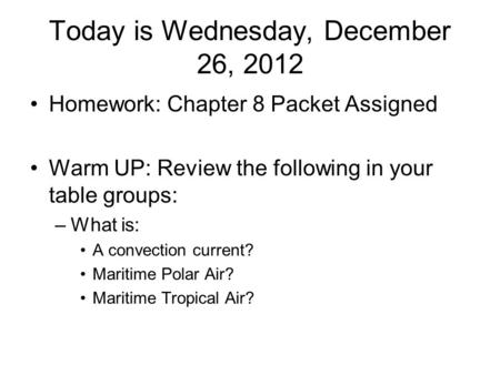 Today is Wednesday, December 26, 2012 Homework: Chapter 8 Packet Assigned Warm UP: Review the following in your table groups: –What is: A convection current?