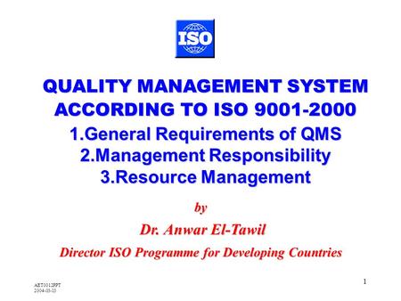 AET0012PPT 2004-03-13 1 by Dr. Anwar El-Tawil Dr. Anwar El-Tawil Director ISO Programme for Developing Countries QUALITY MANAGEMENT SYSTEM ACCORDING TO.