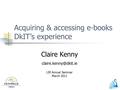 Acquiring & accessing e-books DkIT’s experience Claire Kenny LIR Annual Seminar March 2011.