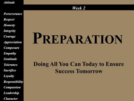 P REPARATION Doing All You Can Today to Ensure Success Tomorrow Attitude Preparation Perseverance Respect Honesty Integrity Courage Appreciation Composure.