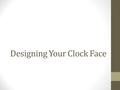 Designing Your Clock Face. Objectives STUDENTS WILL BE ABLE TO: 1.Explain the differences between RASTER and VECTOR graphics. 2.List at least two examples.