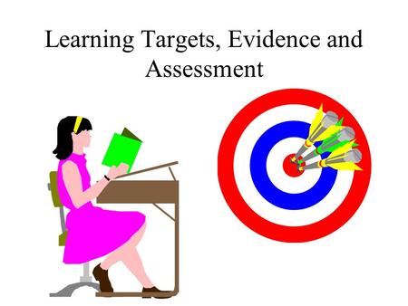 Learning Targets, Evidence and Assessment. Good Learning Targets state clearly what it is that you consider to be crucial in a lesson or, at a higher.