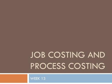 JOB COSTING AND PROCESS COSTING WEEK 13. Production methods  Custom  Unique, single products  Batch  A quantity of the same goods produced at the.