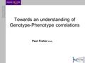 Towards an understanding of Genotype-Phenotype correlations Paul Fisher et al.,