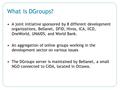 What is DGroups? A joint initiative sponsored by 8 different development organizations, Bellanet, DFID, Hivos, ICA, IICD, OneWorld, UNAIDS, and World Bank.