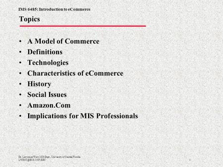 IMS 6485: Introduction to eCommerce 1 Dr. Lawrence West, MIS Dept., University of Central Florida Topics A Model of Commerce Definitions.