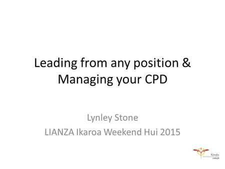 Leading from any position & Managing your CPD Lynley Stone LIANZA Ikaroa Weekend Hui 2015.