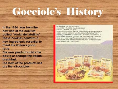 Gocciole’s History In the 1984, was born the new line of the cookies called “Amici del Mattino”. These cookies contains a new ingredients essential to.