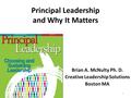 Principal Leadership and Why It Matters Brian A. McNulty Ph. D. Creative Leadership Solutions Boston MA 1.