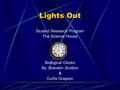 Lights Out Student Research Program The Science House Biological Clocks By: Brandon Scotton & Curtis Grayson.