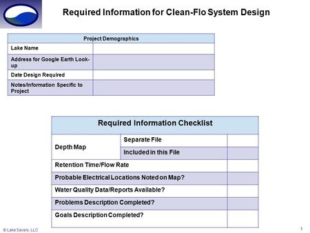 © Lake Savers, LLC 1 Required Information for Clean-Flo System Design Project Demographics Lake Name Address for Google Earth Look- up Date Design Required.