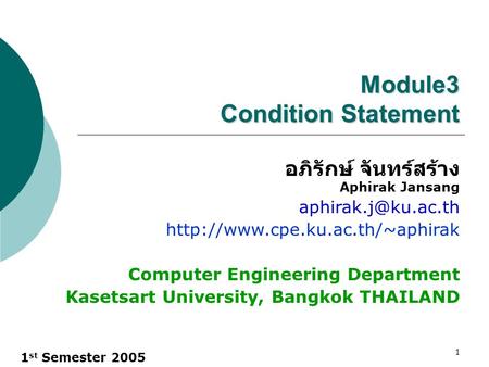 1 st Semester 2005 1 Module3 Condition Statement อภิรักษ์ จันทร์สร้าง Aphirak Jansang  Computer Engineering.