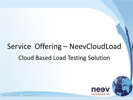 Neev Technologies - Confidential 2010 Service Offering – NeevCloudLoad Cloud Based Load Testing Solution.