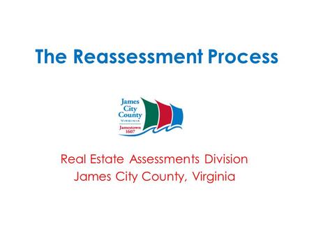 The Reassessment Process Real Estate Assessments Division James City County, Virginia.