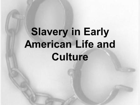 Slavery in Early American Life and Culture. A Different Sensibility “An Unthinking Decision” ~Edmund Morgan The past is a foreign country: they do things.