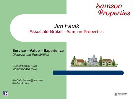 Jim Faulk Associate Broker - Samson Properties Service – Value – Experience Discover the Possibilities 703-801-8836 (Cell) 866-557-8424 (Fax)