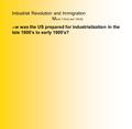 Industrial Revolution and Immigration M arch 11th(A) and 12th(B) Ho w was the US prepared for industrialization in the late 1800’s to early 1900’s?