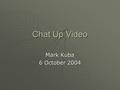 Chat Up Video Mark Kuba 6 October 2004. Inspiration.