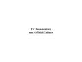 TV Documentary and Official Culture. TV Documentary > Ken Burns Example of traditional documentary filmmaking Makes quality, high-budget films for U.S.