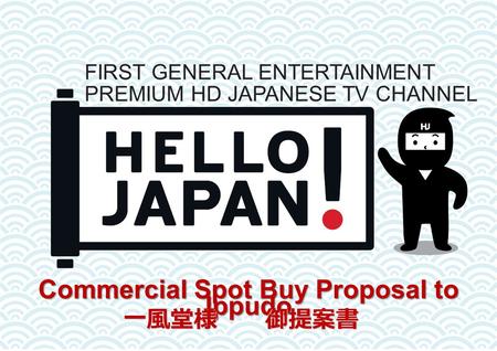 Commercial Spot Buy Proposal to Ippudo FIRST GENERAL ENTERTAINMENT PREMIUM HD JAPANESE TV CHANNEL 一風堂様 御提案書.