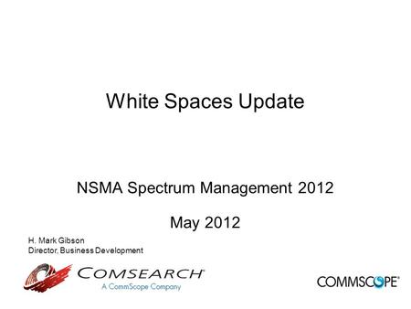 White Spaces Update NSMA Spectrum Management 2012 May 2012 H. Mark Gibson Director, Business Development.