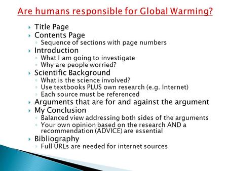  Title Page  Contents Page ◦ Sequence of sections with page numbers  Introduction ◦ What I am going to investigate ◦ Why are people worried?  Scientific.