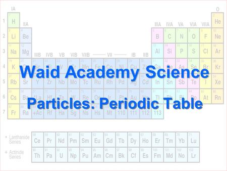 Waid Academy Science Particles: Periodic Table. The periodic table lists… 1.Atoms 2.Elements 3.Mixtures 4.Compounds 10.