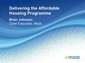 Delivering the Affordable Housing Programme Brian Johnson Chief Executive, Moat.