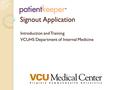 Signout Application Introduction and Training VCUHS Department of Internal Medicine.