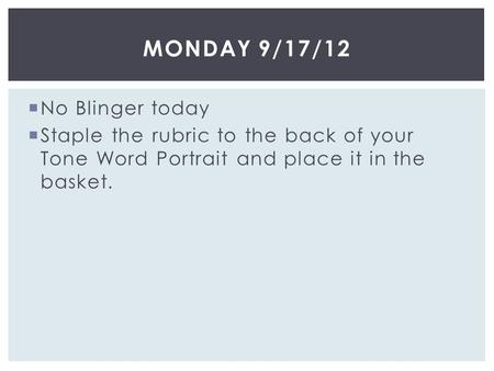  No Blinger today  Staple the rubric to the back of your Tone Word Portrait and place it in the basket. MONDAY 9/17/12.